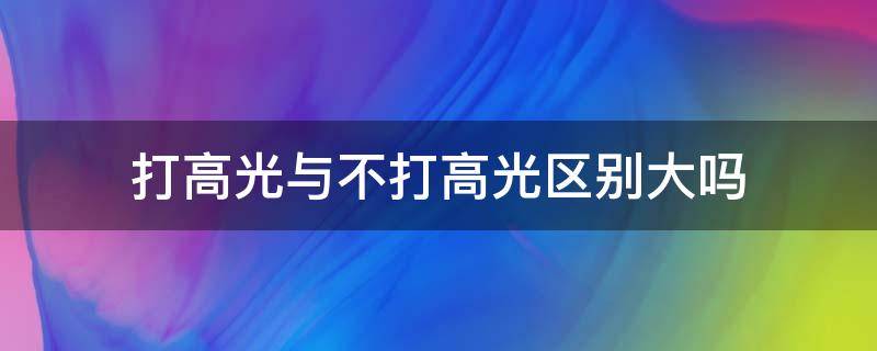 打高光与不打高光区别大吗 打高光和不打的区别