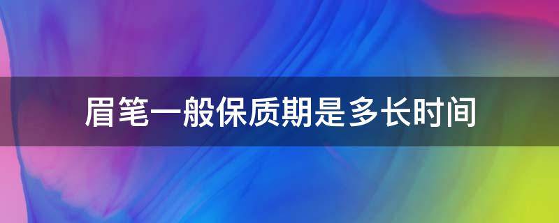 眉笔一般保质期是多长时间 眉笔一般保质期是多久