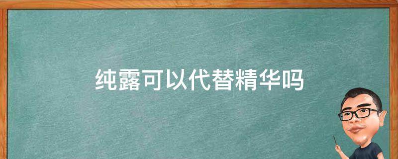 纯露可以代替精华吗（纯露可以代替精油吗）