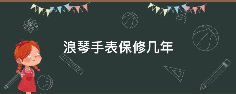 浪琴手表保修几年（浪琴手表保修年限）