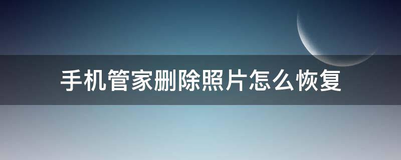 手机管家删除照片怎么恢复 手机管家删除照片怎么恢复华为