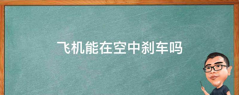 飞机能在空中刹车吗 飞机能在空中刹车吗急刹车吗