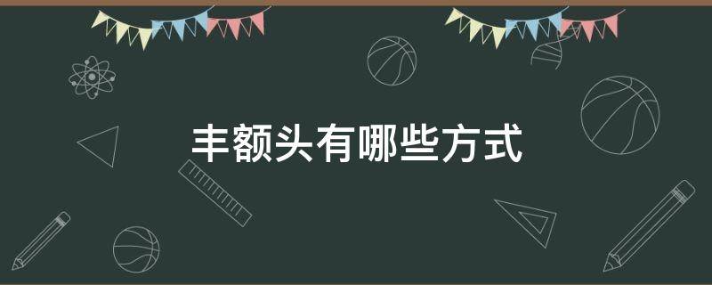 丰额头有哪些方式 丰额头视频教程