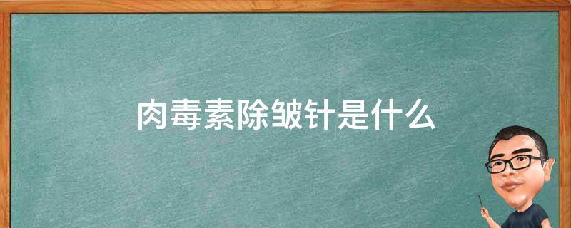 肉毒素除皱针是什么 肉毒素除皱针是什么意思啊