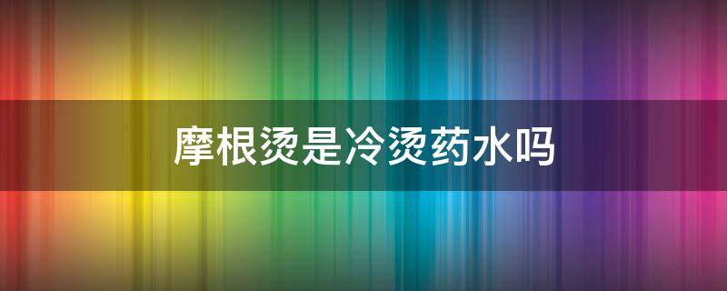 摩根烫是冷烫药水吗 摩根烫是冷烫药水吗还是热烫