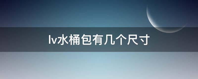 lv水桶包有几个尺寸 lv水桶包有几个尺寸啊