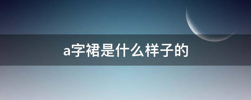 a字裙是什么样子的 a字裙是哪种