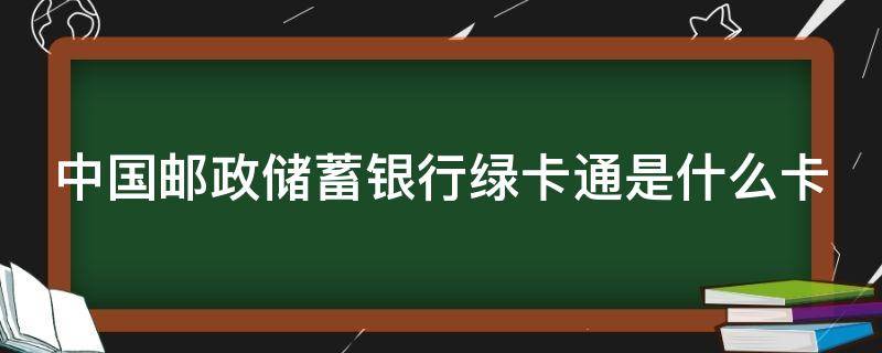 中国邮政储蓄银行绿卡通是什么卡 邮政储蓄的绿卡通