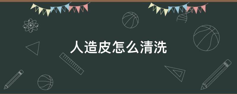 人造皮怎么清洗 人造皮怎么清洗才干净