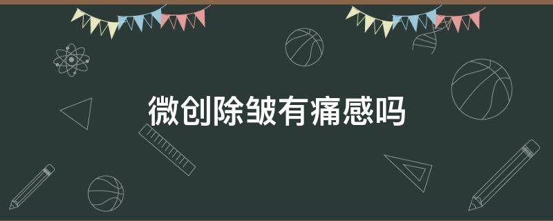 微创除皱有痛感吗 微创除皱术