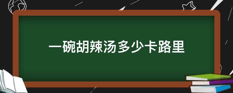 一碗胡辣汤多少卡路里 一碗胡辣汤多少大卡