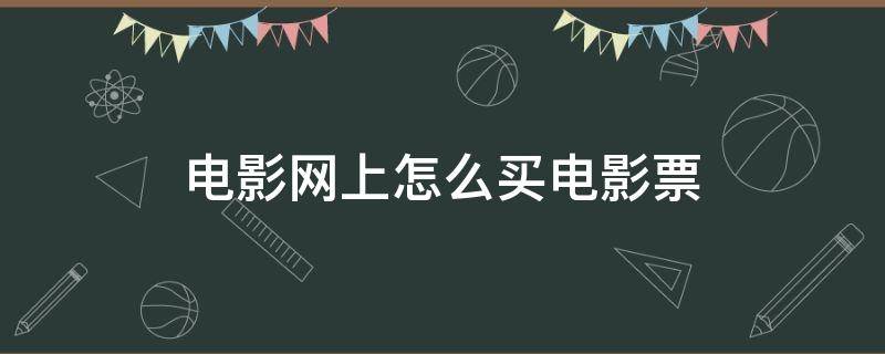 电影网上怎么买电影票 电影网上怎么买电影票的