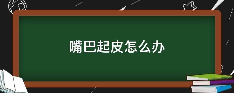 嘴巴起皮怎么办（涂唇釉嘴巴起皮怎么办）