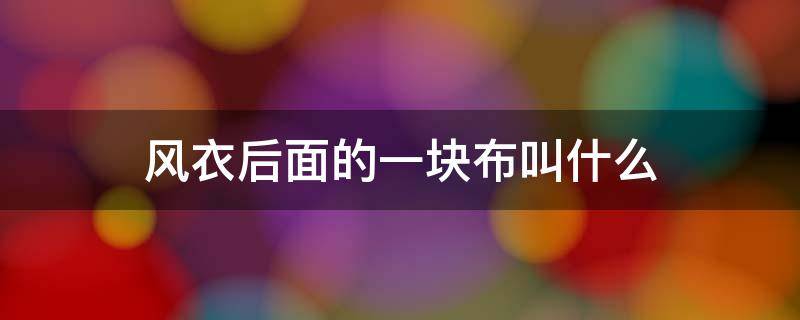 风衣后面的一块布叫什么 风衣后面的一块布叫什么好听名字呢