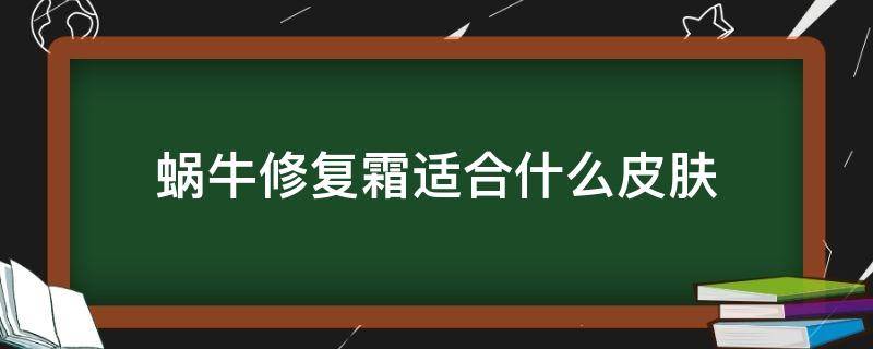 蜗牛修复霜适合什么皮肤 蜗牛修复霜怎么用