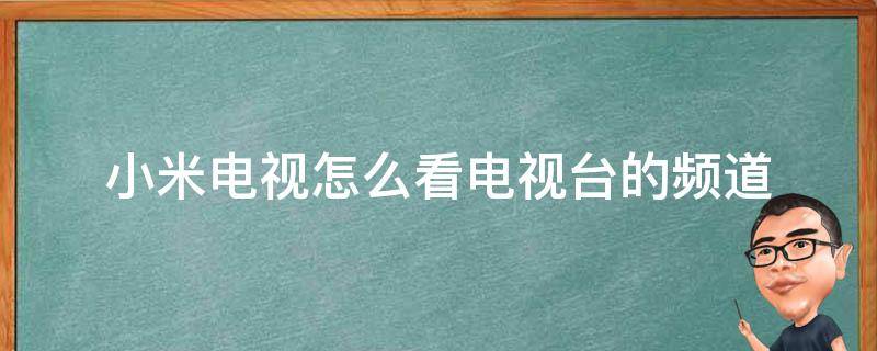 小米电视怎么看电视台的频道 小米电视怎么看电视台的频道教程