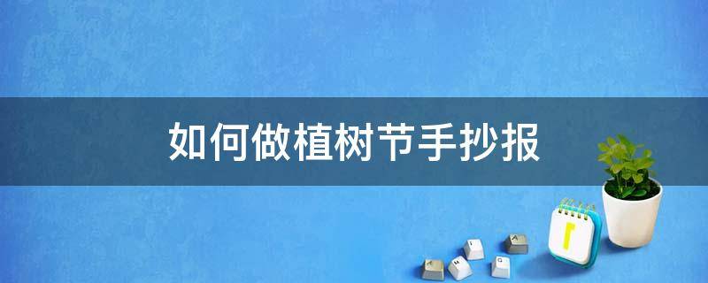 如何做植树节手抄报 如何做植树节手抄报内容