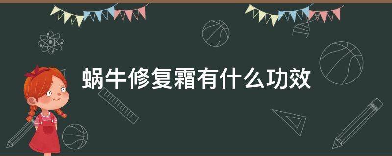 蜗牛修复霜有什么功效 蜗牛修复霜有什么功效吗