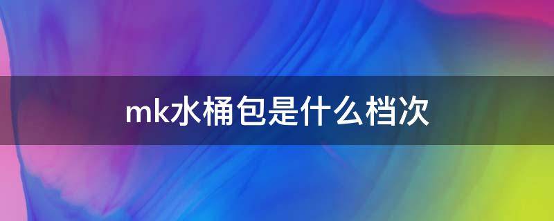 mk水桶包是什么档次 mk水桶包专柜价格2020