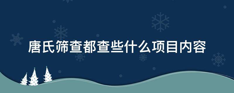 唐氏筛查都查些什么项目内容 唐氏筛查标准值对照表