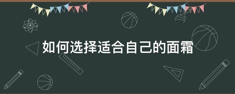 如何选择适合自己的面霜 如何选择适合自己的面霜呢