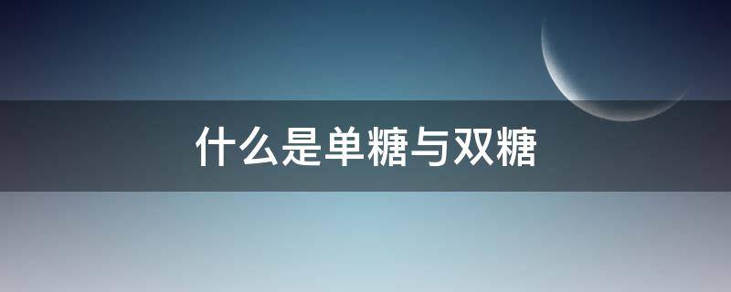 什么是单糖与双糖（单糖好还是双糖好?它们有什么优缺点?）