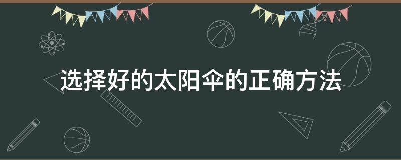 选择好的太阳伞的正确方法（太阳伞的选购小窍门）