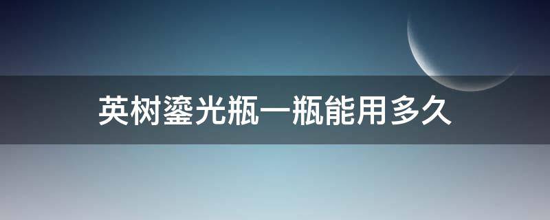 英树鎏光瓶一瓶能用多久 英树鎏光瓶使用心得