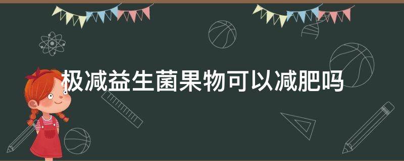 极减益生菌果物可以减肥吗 极减益生菌果物维c膳食能减肥吗