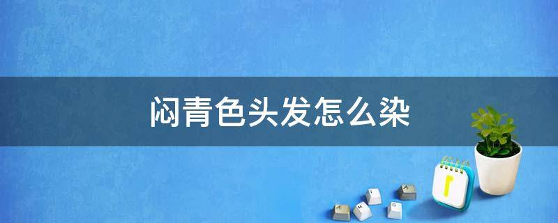 闷青色头发怎么染 闷青色头发怎么染配方