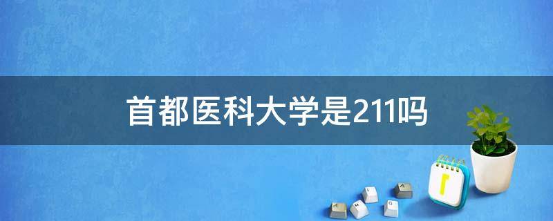 首都医科大学是211吗 首都医科大学是211吗还是985还是双一流