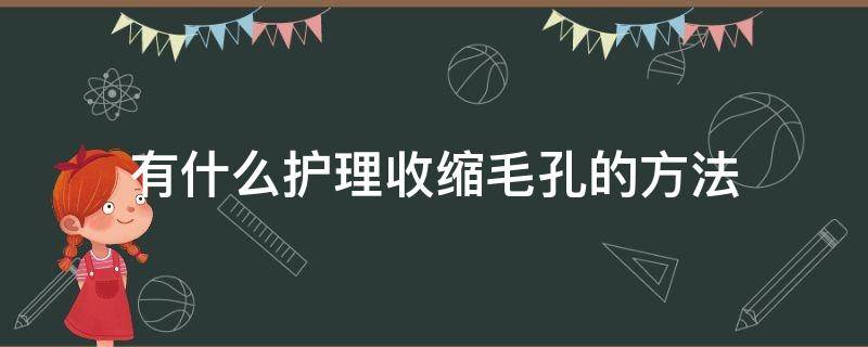 有什么护理收缩毛孔的方法（收缩毛孔最有效的护肤成分）