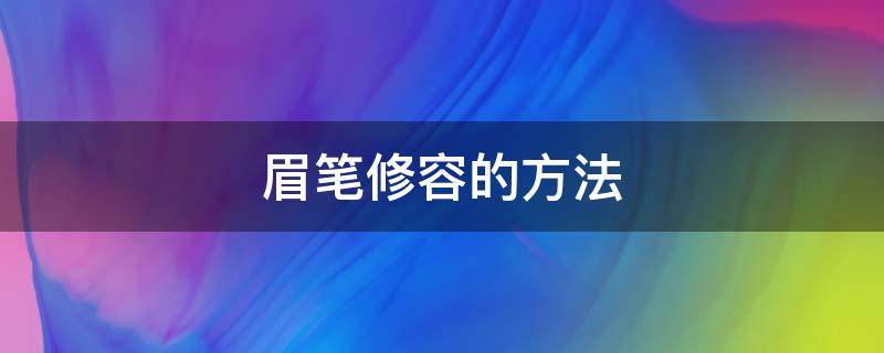 眉笔修容的方法（眉笔修容的方法有哪些）