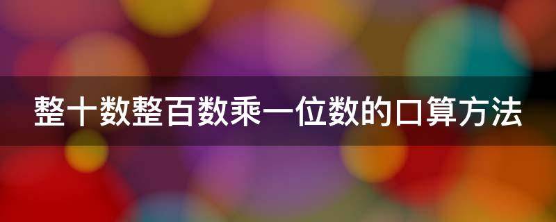 整十数整百数乘一位数的口算方法（整十数整百数乘一位数的口算方法总结）