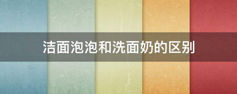 洁面泡泡和洗面奶的区别 洗面奶和洁面泡泡有什么区别