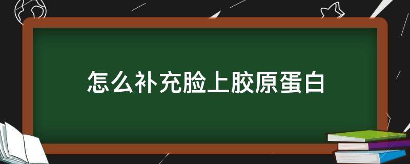 怎么补充脸上胶原蛋白 怎么补充脸上胶原蛋白食物