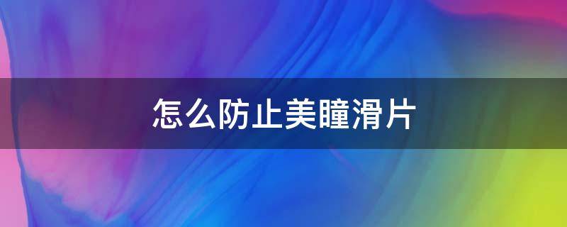 怎么防止美瞳滑片 如何防止美瞳滑片