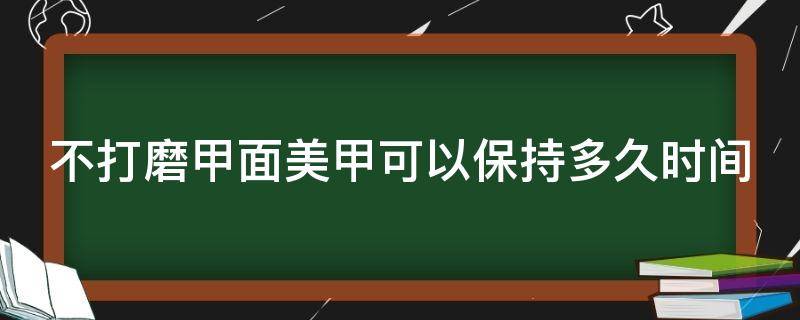 不打磨甲面美甲可以保持多久时间 不打磨甲面会怎样