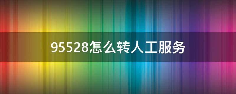 95528怎么转人工服务 浦发银行95528怎么转人工服务