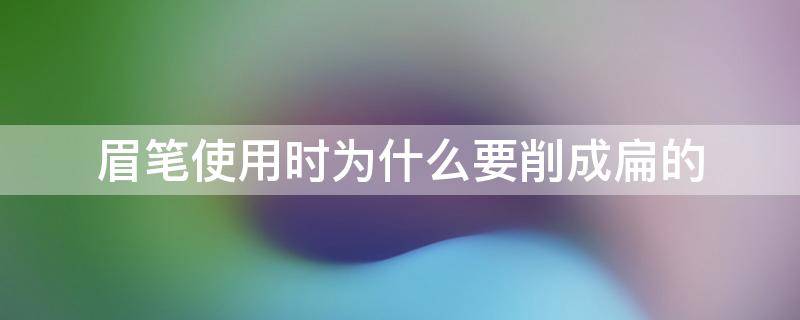 眉笔使用时为什么要削成扁的 眉笔为什么会变软