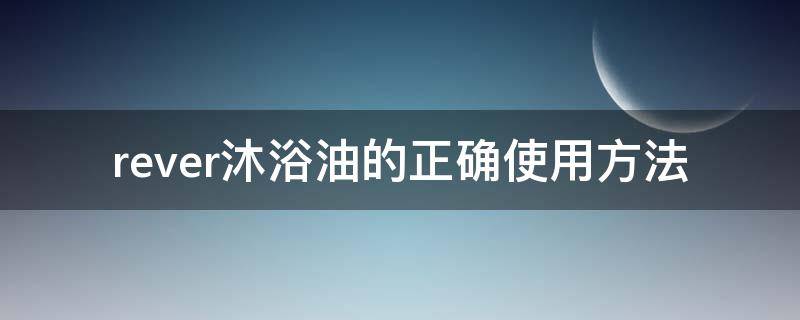 rever沐浴油的正确使用方法 rituals沐浴油