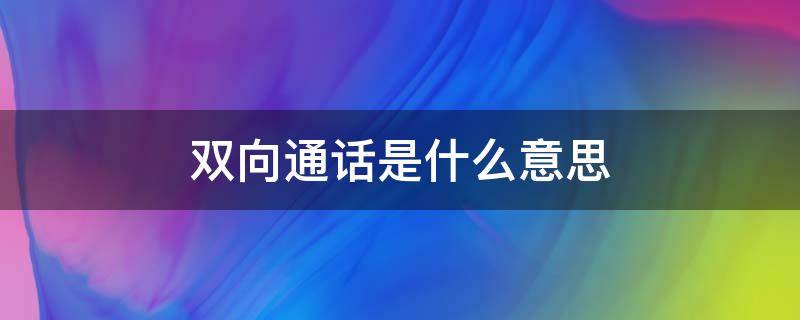 双向通话是什么意思 什么叫双向通话