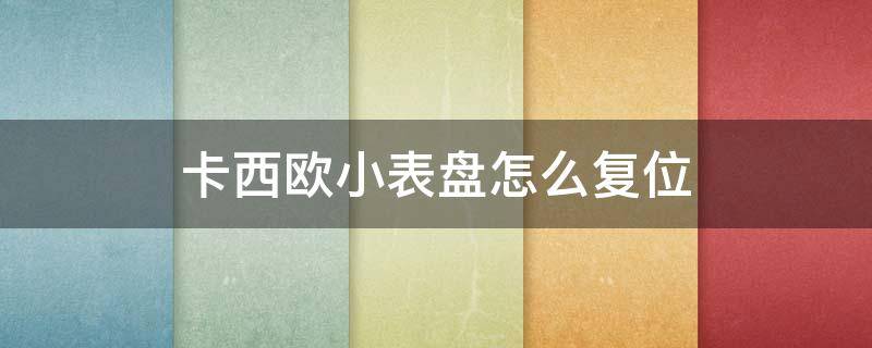 卡西欧小表盘怎么复位 卡西欧小表盘怎么复位视频