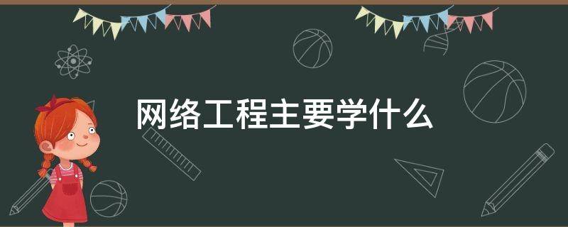 网络工程主要学什么 网络工程主要学什么专业