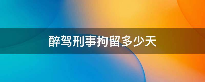 醉驾刑事拘留多少天 醉驾刑事拘留多少天取保候审需要交保证金吗