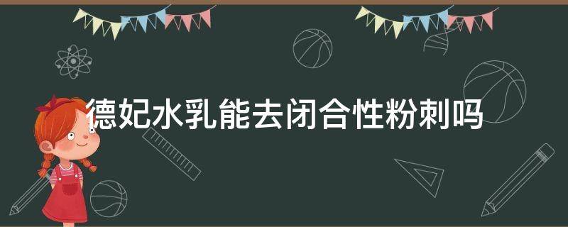 德妃水乳能去闭合性粉刺吗 德妃水乳能去闭合性粉刺吗图片