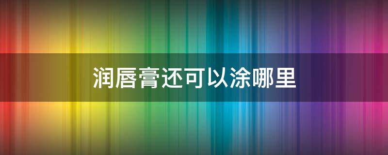 润唇膏还可以涂哪里 润唇膏还可以涂哪里呢