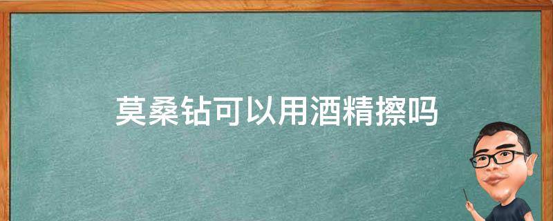 莫桑钻可以用酒精擦吗 莫桑钻能不能沾水