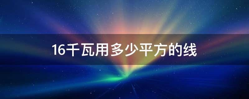 16千瓦用多少平方的线（16千瓦用多少平方的线铝芯线）