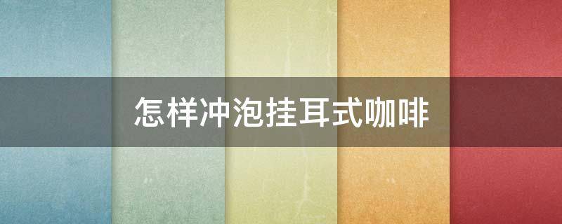 怎样冲泡挂耳式咖啡 怎样冲泡挂耳式咖啡粉